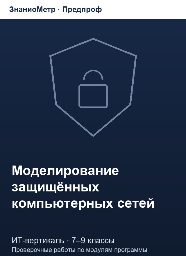 Учебник «Предпроф / ИТ-вертикаль / Моделирование защищённых компьютерных сетей», по которому составлен тест «Моделирование защищённых компьютерных сетей · 7–9 классы · Информационная безопасность, социальная инженерия и шифрование»
