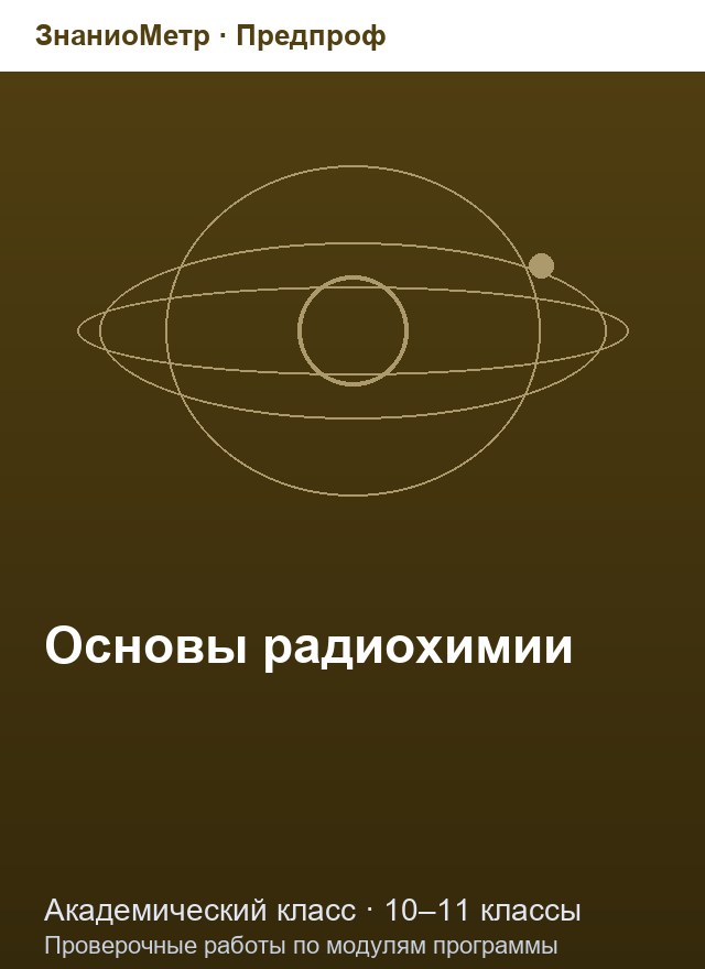 Учебник «Предпроф / Академический класс / Основы радиохимии», по которому составлен тест «Основы радиохимии · 10–11 классы · Законы радиоактивного распада и энергетика ядерных реакций»